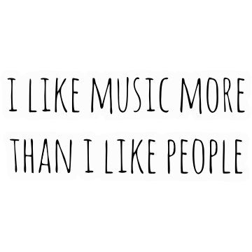 I like music More thank I like people