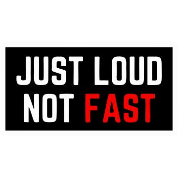 Just loud not Fast