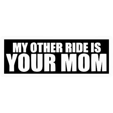 My other ride is your Mom