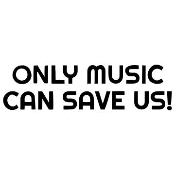 Only Music Can Save Us