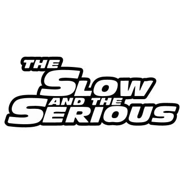 The slow and the Serious