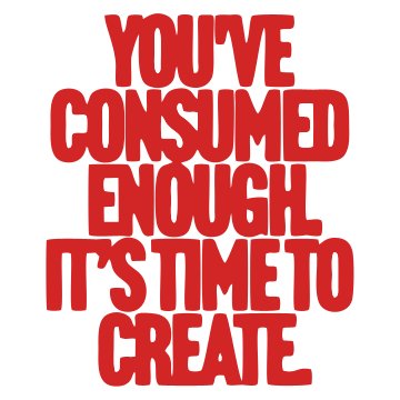 You ve Consumed Enough It s Time to Create Sticker
