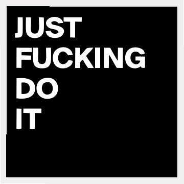 just Fucking Do It